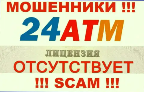 Мошенники 24ATM Net не имеют лицензии, весьма рискованно с ними сотрудничать